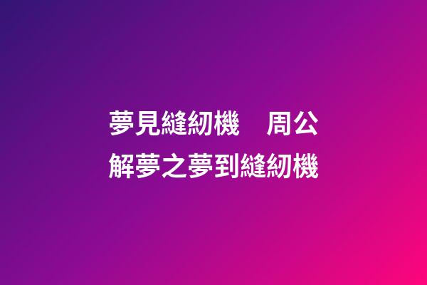 夢見縫紉機　周公解夢之夢到縫紉機